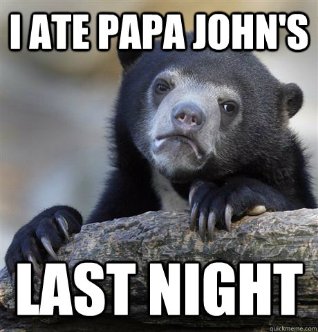 I ate papa john's Last night  Confession Bear