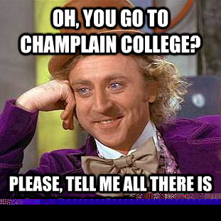 Oh, you go to champlain college?  Please, tell me all there is to know about vermont.   Condescending Wonka