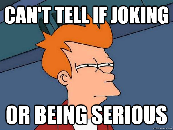 Can't tell if joking Or being serious  Futurama Fry