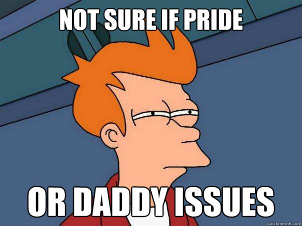 Not sure if pride Or daddy issues  Futurama Fry