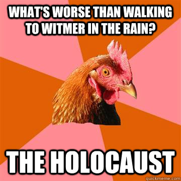 What's worse than walking to Witmer in the rain? The holocaust  Anti-Joke Chicken