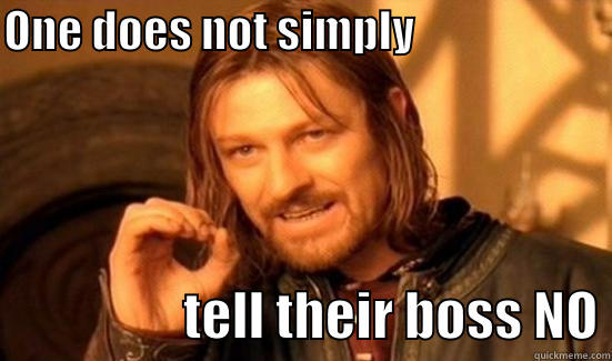 ONE DOES NOT SIMPLY                                         TELL THEIR BOSS NO Boromir
