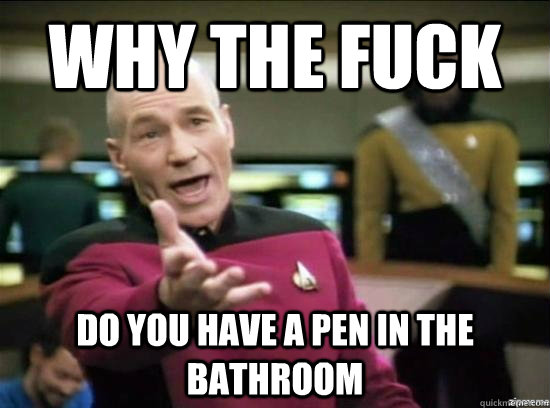 Why the fuck Do you have a pen in the bathroom  Annoyed Picard HD