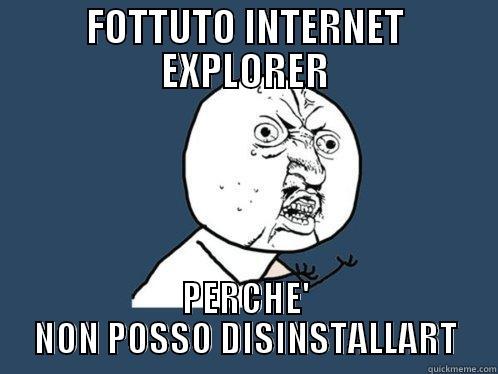 FOTTUTO INTERNET EXPLORER PERCHE' NON POSSO DISINSTALLART Y U No