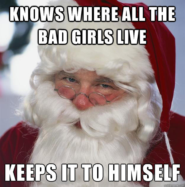 Knows where all the bad girls live keeps it to himself
  Scumbag Santa