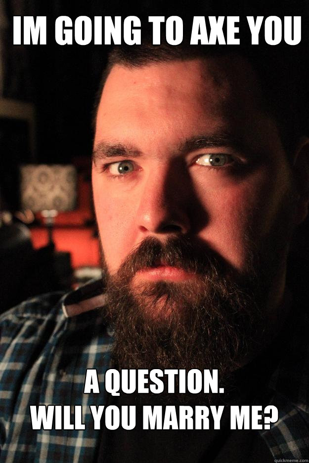 IM GOING TO AXE YOU A QUESTION.
WILL YOU MARRY ME?  Dating Site Murderer