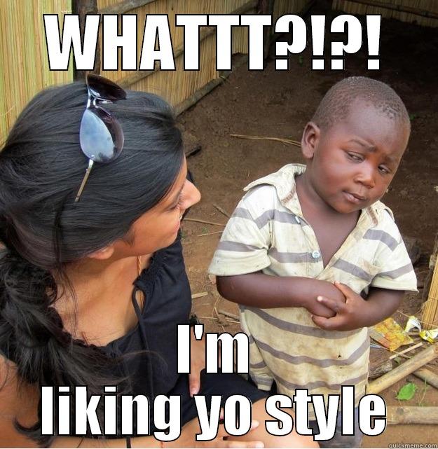 WHATTT?!?! I'M LIKING YO STYLE Skeptical Third World Kid