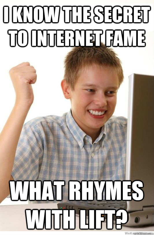 I know the secret to internet fame what rhymes with lift?  First Day On Internet Kid