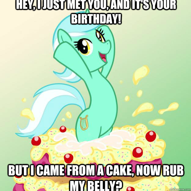 Hey, I just met you, and it's your birthday! but i came from a cake, now rub my belly? - Hey, I just met you, and it's your birthday! but i came from a cake, now rub my belly?  Imbackpony