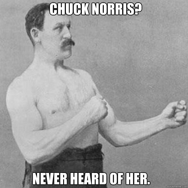 Chuck Norris? Never heard of her.   overly manly man
