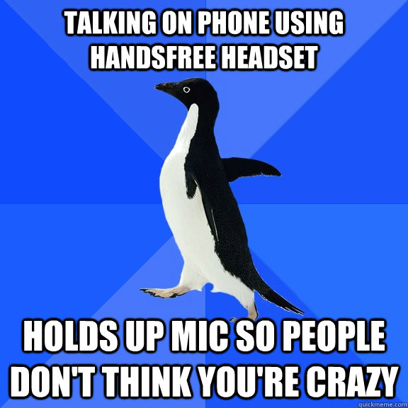 TALKING ON PHONE using HANDSFREE HEADSET holds up mic so people don't think you're crazy  Socially Awkward Penguin