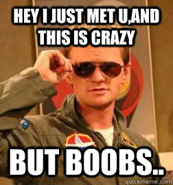 HEY I JUST MET U,AND THIS IS CRAZY BUT BOOBS..  Barney Stinson Legendary