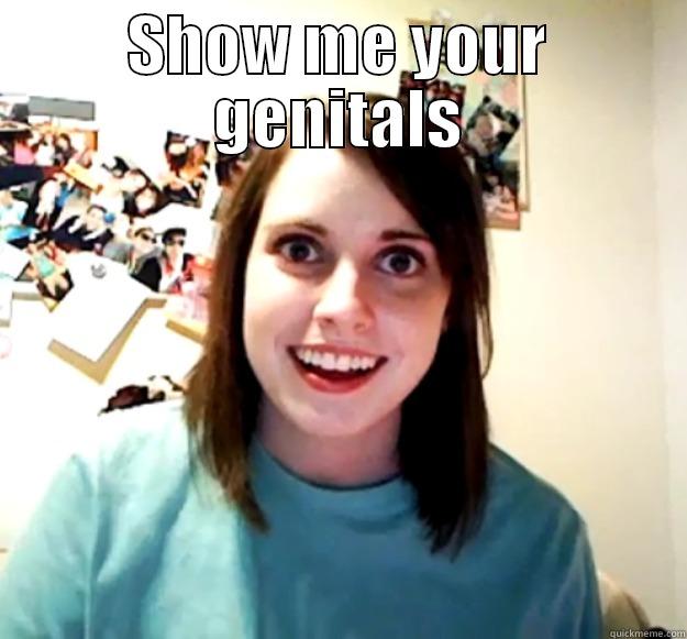 SHOW ME YOUR GENITALS  Overly Attached Girlfriend