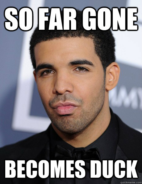 So far gone Becomes duck  Duckface Drake