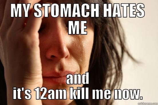 MY STOMACH HATES ME AND IT'S 12AM KILL ME NOW. First World Problems