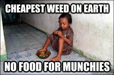 cheapest weed on earth no food for munchies  Third World Problems