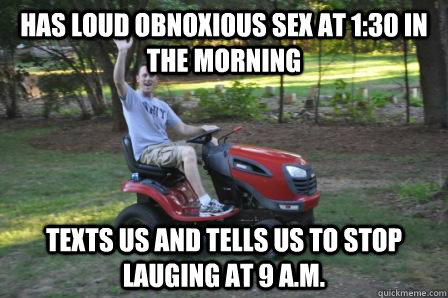 Has Loud Obnoxious Sex at 1:30 in the morning Texts us and tells us to stop lauging at 9 A.M.  