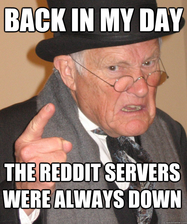BACK IN MY DAY The Reddit servers were always down - BACK IN MY DAY The Reddit servers were always down  Angry Old Man