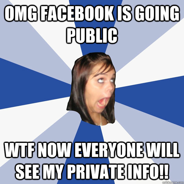 omg facebook is going public wtf now everyone will see my private info!!  Annoying Facebook Girl