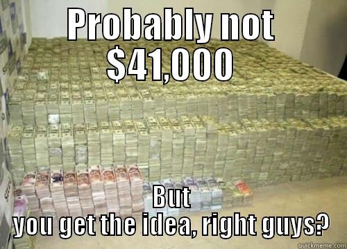 PROBABLY NOT $41,000 BUT YOU GET THE IDEA, RIGHT GUYS? Misc