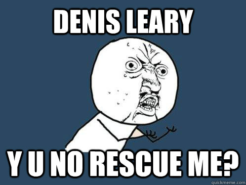 Denis Leary y u no rescue me?  Y U No