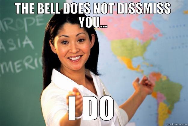 the bell does not dismiss... - THE BELL DOES NOT DISSMISS YOU... I DO Unhelpful High School Teacher