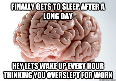 finally gets to sleep after a long day hey lets wake up every hour thinking you overslept for work - finally gets to sleep after a long day hey lets wake up every hour thinking you overslept for work  Scumbag Brain