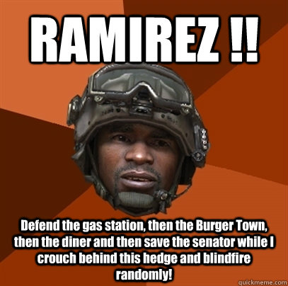 RAMIREZ !! Defend the gas station, then the Burger Town, then the diner and then save the senator while I crouch behind this hedge and blindfire randomly! - RAMIREZ !! Defend the gas station, then the Burger Town, then the diner and then save the senator while I crouch behind this hedge and blindfire randomly!  RAMIREZ!!