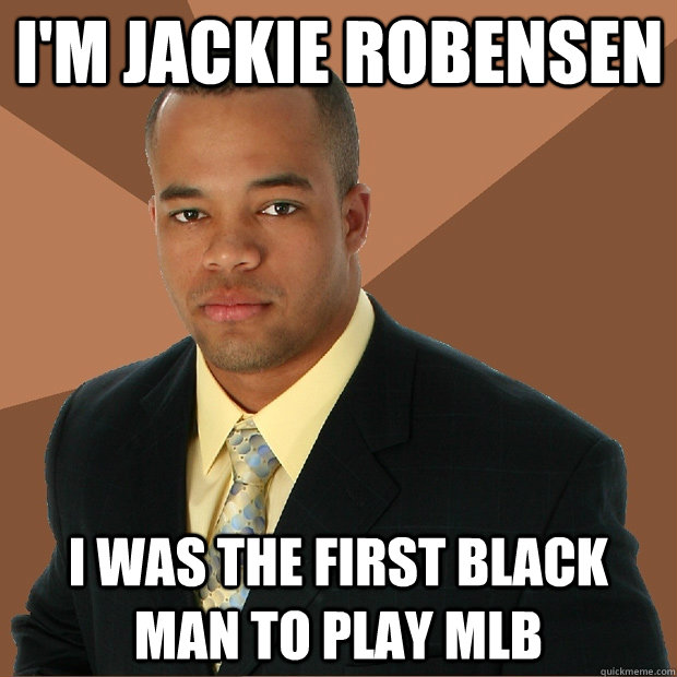 I'm Jackie robensen  I was the first black man to play mlb  Successful Black Man