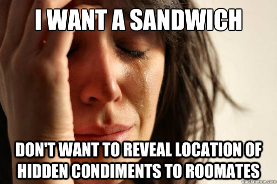 I want a Sandwich Don't want to reveal location of hidden condiments to roomates  First World Problems