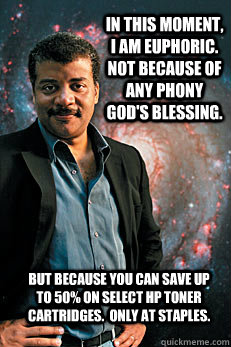 In this moment, I am euphoric.  Not because of any phony god's blessing. But because you can save up to 50% on select HP toner cartridges.  Only at Staples.  