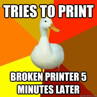 Tries to print Broken printer 5 minutes later - Tries to print Broken printer 5 minutes later  Tech Impaired Duck