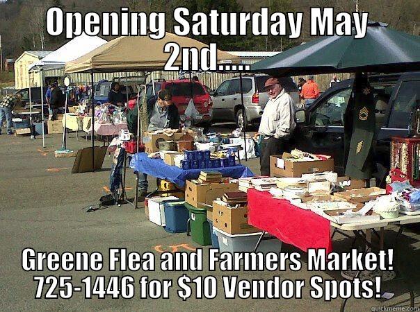 OPENING SATURDAY MAY 2ND..... GREENE FLEA AND FARMERS MARKET! 725-1446 FOR $10 VENDOR SPOTS! Misc