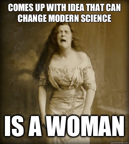 Comes up with idea that can change modern science Is a woman - Comes up with idea that can change modern science Is a woman  1890s Problems