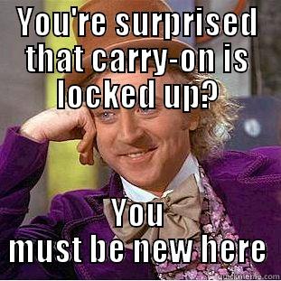 YOU'RE SURPRISED THAT CARRY-ON IS LOCKED UP? YOU MUST BE NEW HERE Condescending Wonka