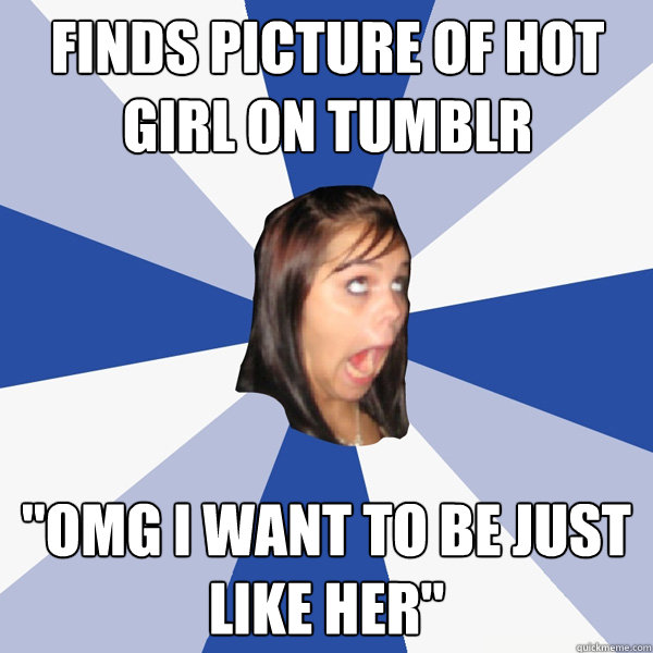 Finds picture of hot girl on tumblr 
