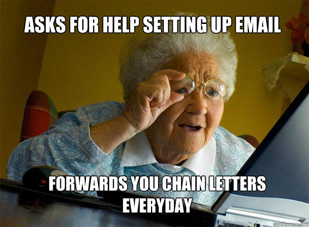 ASKS FOR HELP SETTING UP EMAIL FORWARDS YOU CHAIN LETTERS EVERYDAY - ASKS FOR HELP SETTING UP EMAIL FORWARDS YOU CHAIN LETTERS EVERYDAY  Grandma finds the Internet