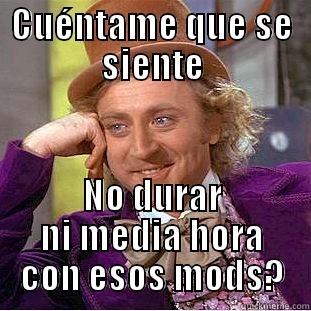 CUÉNTAME QUE SE SIENTE NO DURAR NI MEDIA HORA CON ESOS MODS? Condescending Wonka