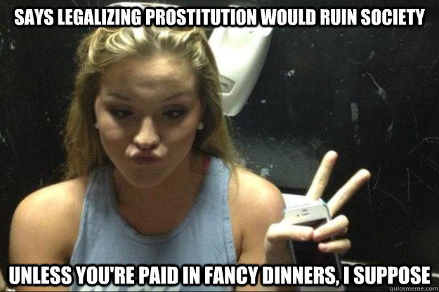 says legalizing prostitution would ruin society unless you're paid in fancy dinners, i suppose  Annoying Suburban Girl