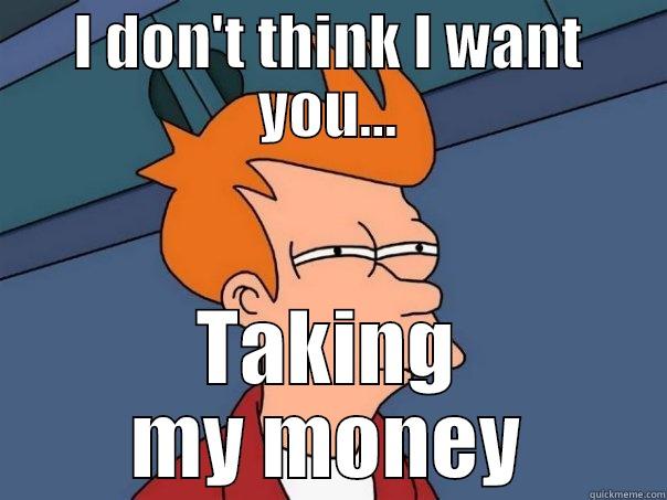 I DON'T THINK I WANT YOU... TAKING MY MONEY Futurama Fry