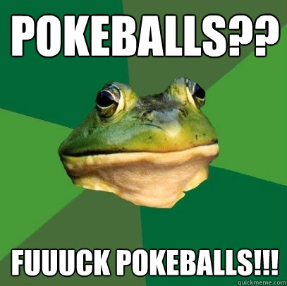 Pokeballs?? Fuuuck Pokeballs!!!  Foul Bachelor Frog