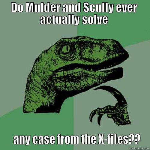 DO MULDER AND SCULLY EVER ACTUALLY SOLVE    ANY CASE FROM THE X-FILES?? Philosoraptor