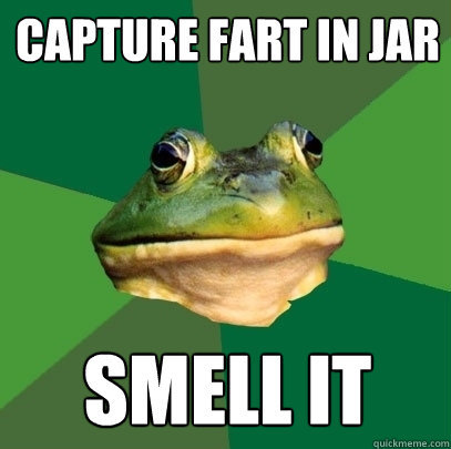 Capture fart in jar Smell it  Foul Bachelor Frog