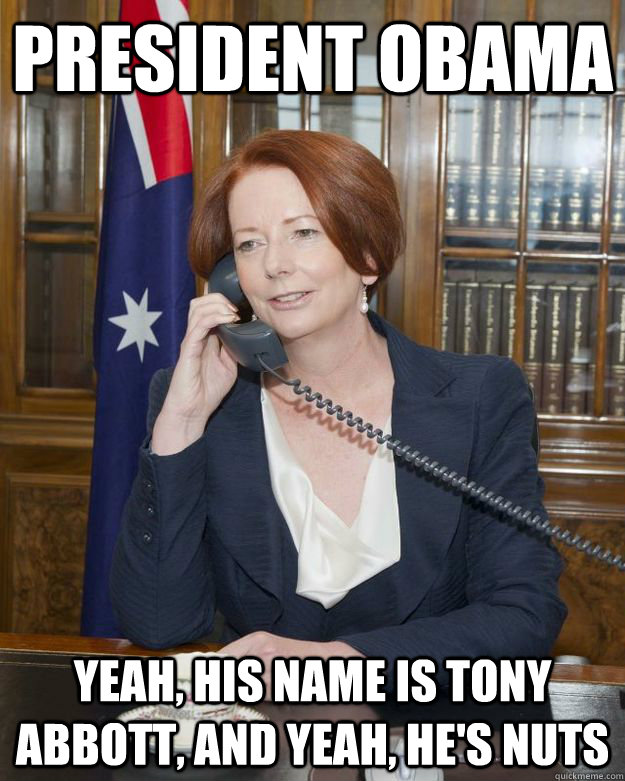 PRESIDENT OBAMA yeah, his name is tony abbott, and yeah, he's nuts  Gillard Obama phone call
