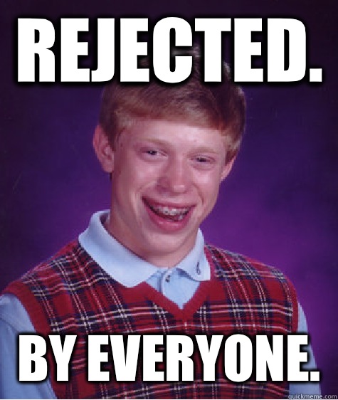 Rejected.  By everyone.  - Rejected.  By everyone.   Bad Luck Brian