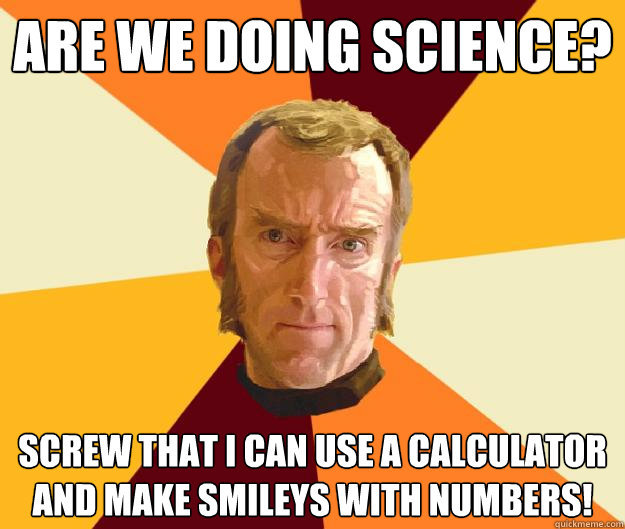 Are we doing science? Screw that I can use a calculator and make smileys with numbers!  Cave Johnson