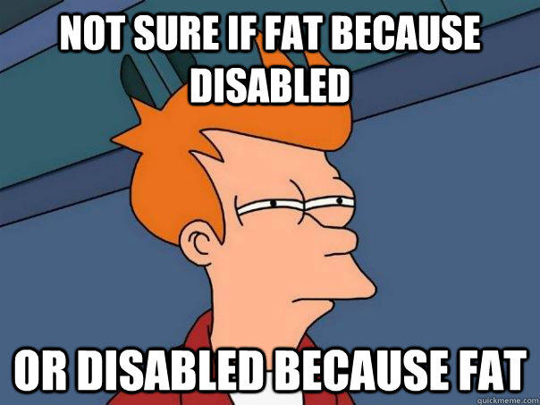 Not sure if fat because disabled Or disabled because fat - Not sure if fat because disabled Or disabled because fat  Futurama Fry