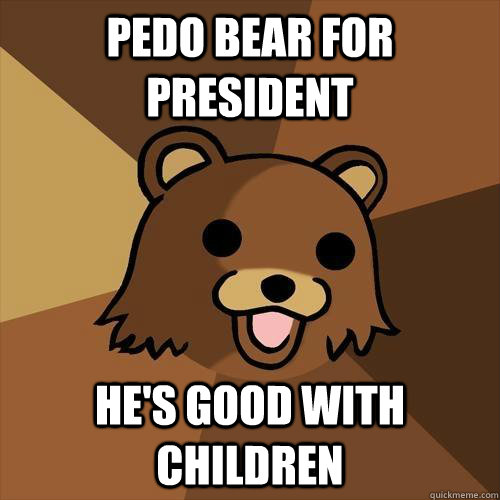 Pedo bear for president He's good with children  Pedobear
