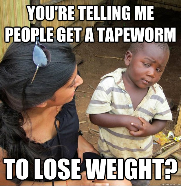 You're telling me people get a tapeworm to lose weight?  Skeptical Third World Kid