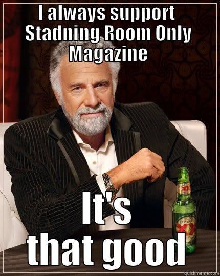 I ALWAYS SUPPORT  STADNING ROOM ONLY MAGAZINE IT'S THAT GOOD The Most Interesting Man In The World